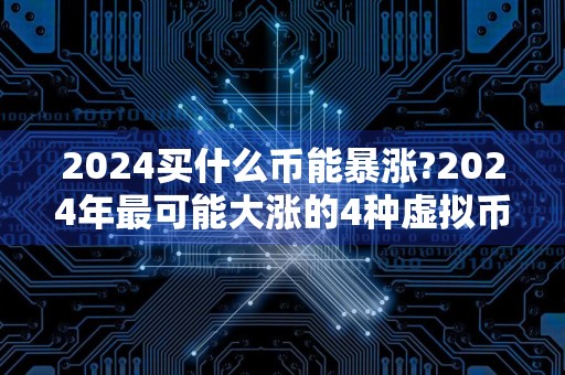 2024买什么币能暴涨?2024年最可能大涨的4种虚拟币盘点