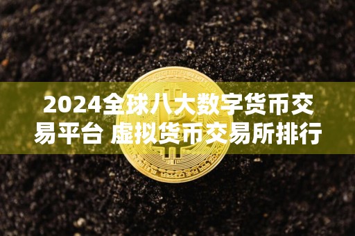 2024全球八大数字货币交易平台 虚拟货币交易所排行榜前八名