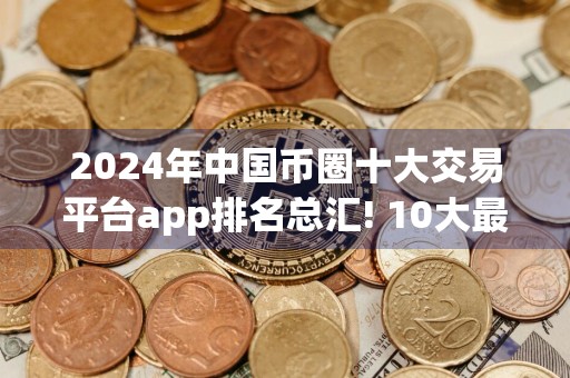2024年中国币圈十大交易平台app排名总汇! 10大最透明的btc交易平台排