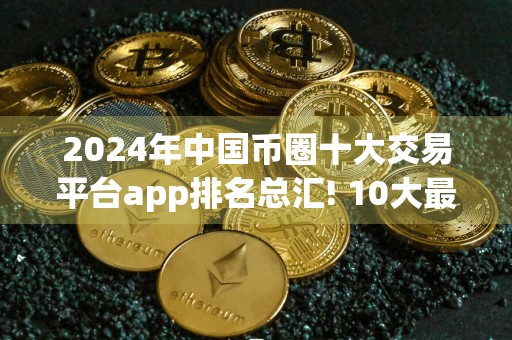 2024年中国币圈十大交易平台app排名总汇! 10大最透明的btc交易所排