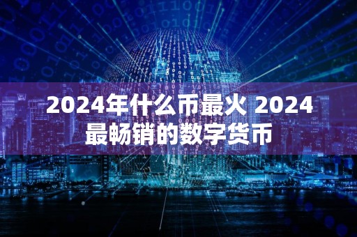 2024年什么币最火 2024最畅销的数字货币