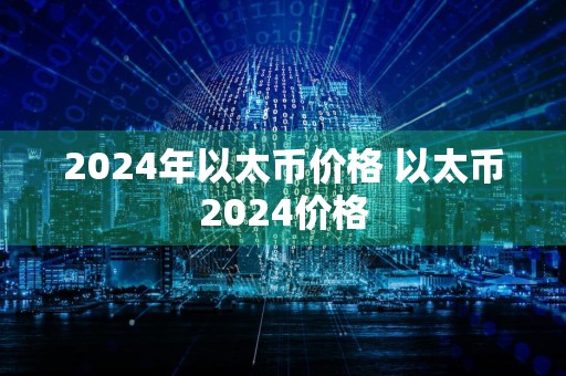 2024年以太币价格 以太币2024价格