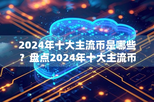 2024年十大主流币是哪些？盘点2024年十大主流币