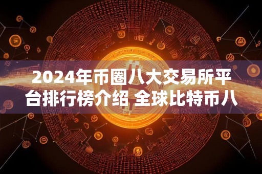 2024年币圈八大交易所平台排行榜介绍 全球比特币八大交易所