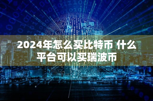 2024年怎么买比特币 什么平台可以买瑞波币