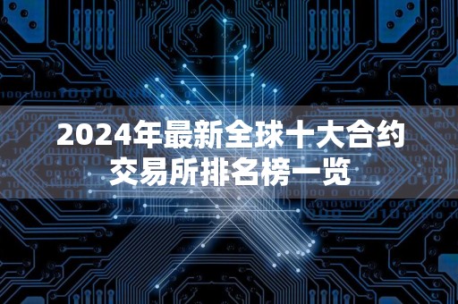 2024年最新全球十大合约交易所排名榜一览