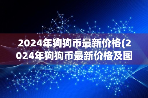 2024年狗狗币最新价格(2024年狗狗币最新价格及图片)