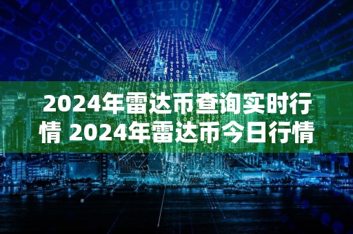 2024年雷达币查询实时行情 2024年雷达币今日行情