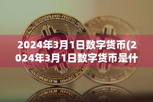 2024年3月1日数字货币(2024年3月1日数字货币是什么样子)