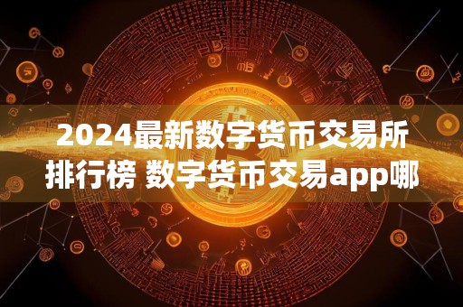 2024最新数字货币交易所排行榜 数字货币交易app哪个好