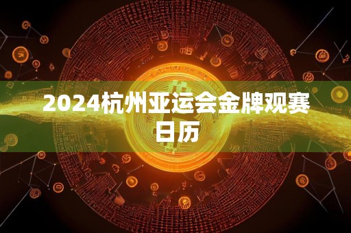 2024杭州亚运会金牌观赛日历