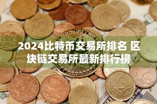 2024比特币交易所排名 区块链交易所最新排行榜