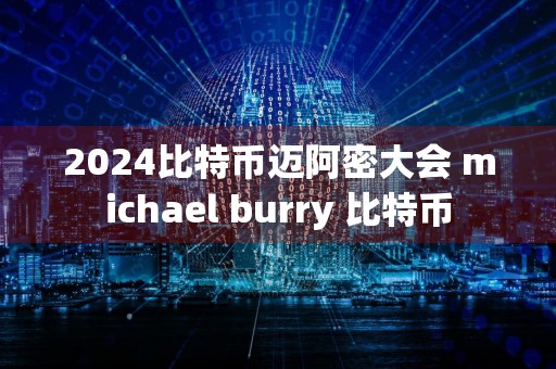 2024比特币迈阿密大会 michael burry 比特币