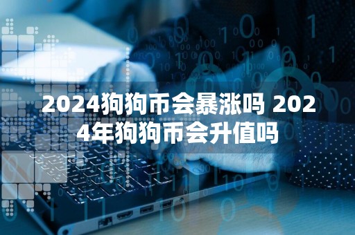 2024狗狗币会暴涨吗 2024年狗狗币会升值吗