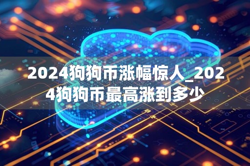 2024狗狗币涨幅惊人_2024狗狗币最高涨到多少