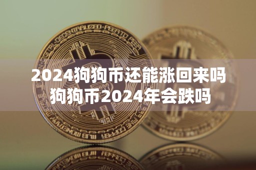 2024狗狗币还能涨回来吗 狗狗币2024年会跌吗