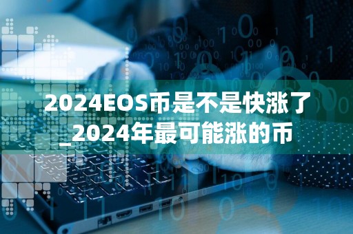 2024EOS币是不是快涨了_2024年最可能涨的币