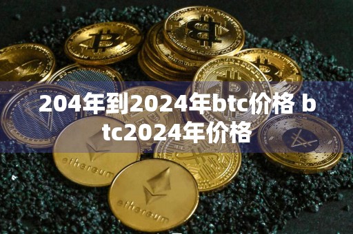 204年到2024年btc价格 btc2024年价格