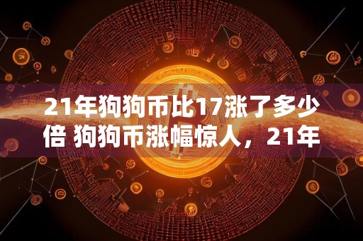 21年狗狗币比17涨了多少倍 狗狗币涨幅惊人，21年比17年增长多倍