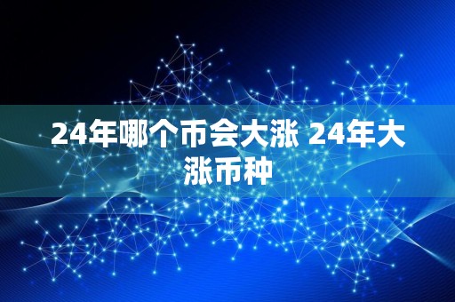 24年哪个币会大涨 24年大涨币种