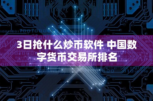 3日抢什么炒币软件 中国数字货币交易所排名