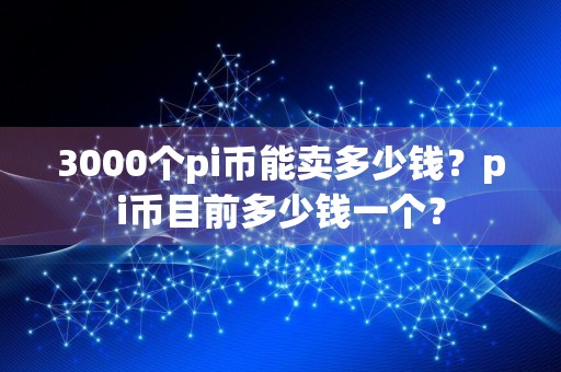 3000个pi币能卖多少钱？pi币目前多少钱一个？