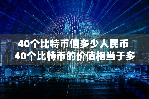 40个比特币值多少人民币 40个比特币的价值相当于多少人民币？