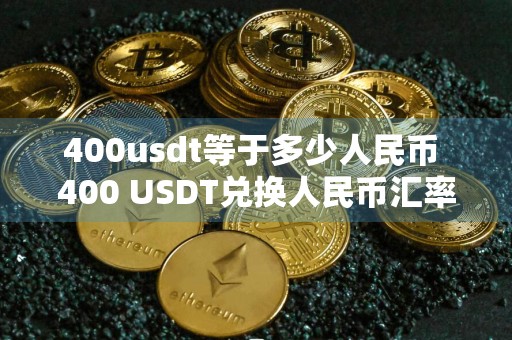 400usdt等于多少人民币 400 USDT兑换人民币汇率是多少？