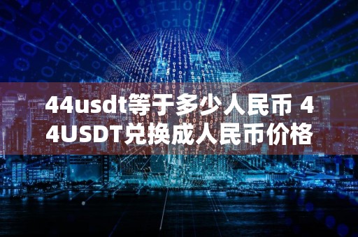 44usdt等于多少人民币 44USDT兑换成人民币价格是多少？