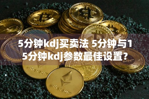 5分钟kdj买卖法 5分钟与15分钟kdj参数最佳设置？
