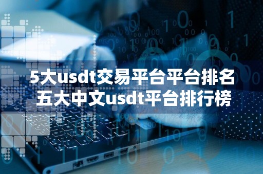 5大usdt交易平台平台排名 五大中文usdt平台排行榜