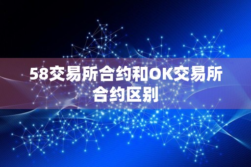 58交易所合约和OK交易所合约区别