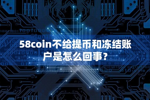 58coin不给提币和冻结账户是怎么回事？