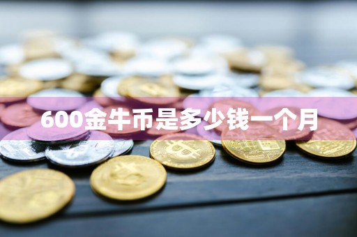 600金牛币是多少钱一个月