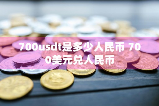 700usdt是多少人民币 700美元兑人民币