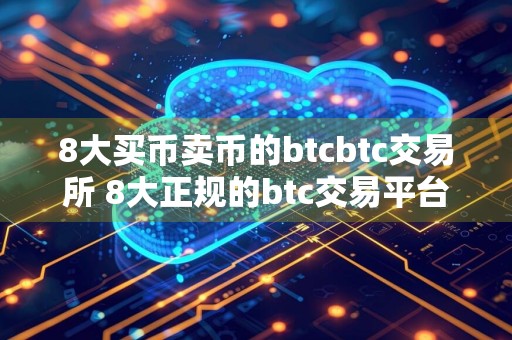 8大买币卖币的btcbtc交易所 8大正规的btc交易平台