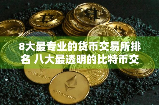 8大最专业的货币交易所排名 八大最透明的比特币交易所排