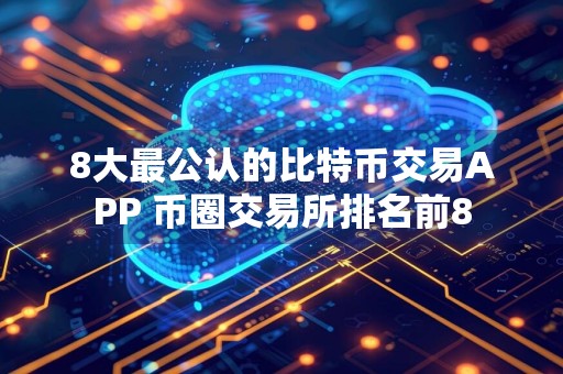 8大最公认的比特币交易APP 币圈交易所排名前8