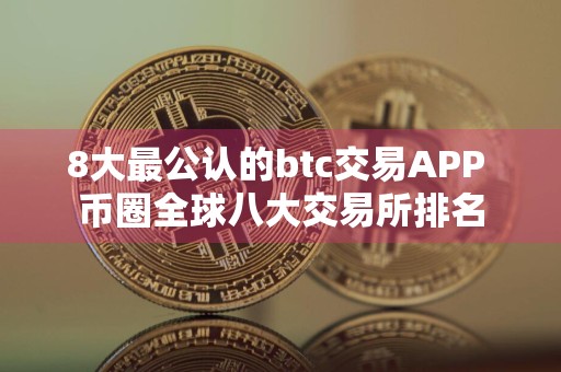 8大最公认的btc交易APP 币圈全球八大交易所排名