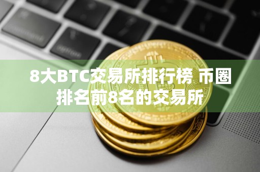 8大BTC交易所排行榜 币圈排名前8名的交易所