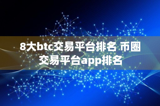 8大btc交易平台排名 币圈交易平台app排名