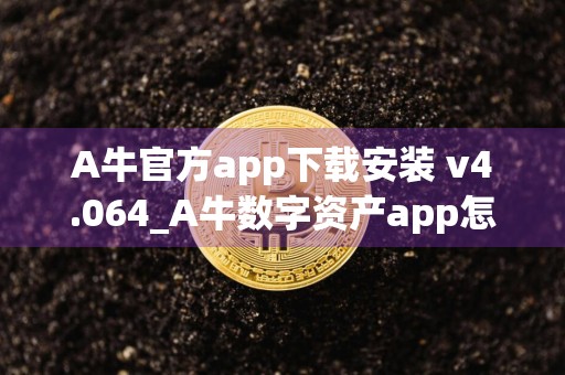 A牛官方app下载安装 v4.064_A牛数字资产app怎么样了