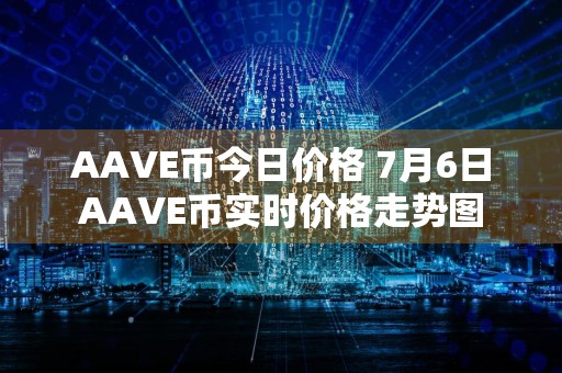 AAVE币今日价格 7月6日AAVE币实时价格走势图