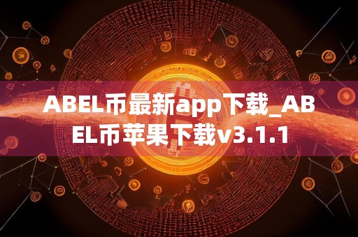 ABEL币最新app下载_ABEL币苹果下载v3.1.1