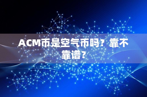 ACM币是空气币吗？靠不靠谱？