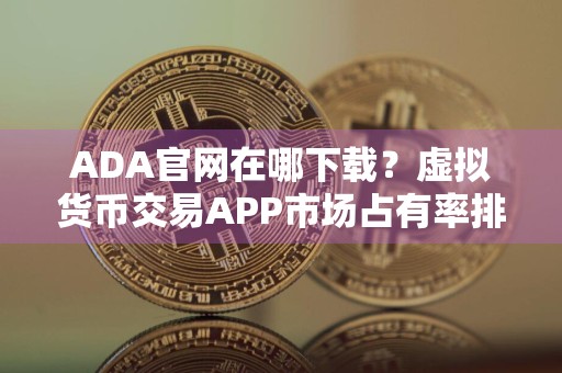 ADA官网在哪下载？虚拟货币交易APP市场占有率排名