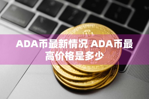 ADA币最新情况 ADA币最高价格是多少