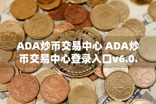 ADA炒币交易中心 ADA炒币交易中心登录入口v6.0.9