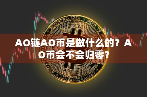 AO链AO币是做什么的？AO币会不会归零？