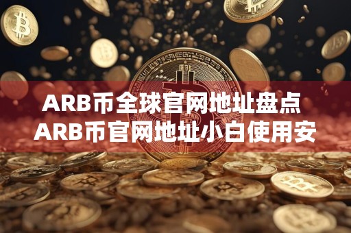 ARB币全球官网地址盘点 ARB币官网地址小白使用安卓排行榜